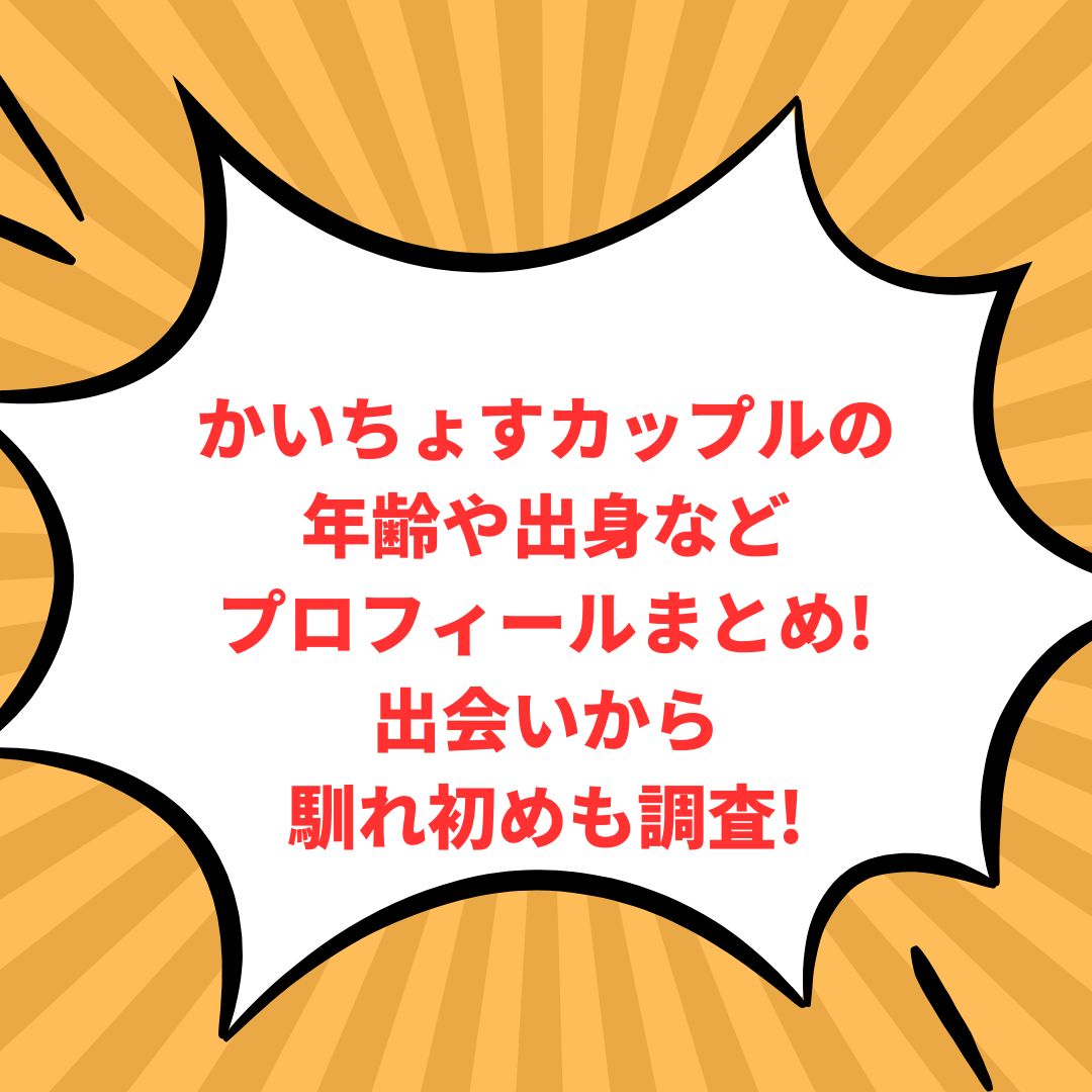 かいちょすカップルのプロフィール情報などをお伝えしています